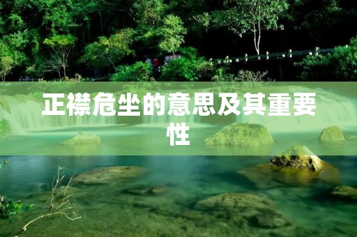 正襟危坐的意思及其重要性