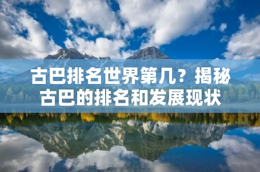 古巴排名世界第几？揭秘古巴的排名和发展现状