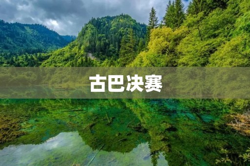 古巴决赛：传承与创新的碰撞