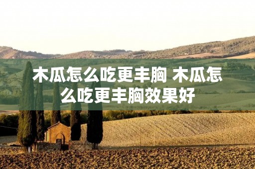 木瓜怎么吃更丰胸 木瓜怎么吃更丰胸效果好