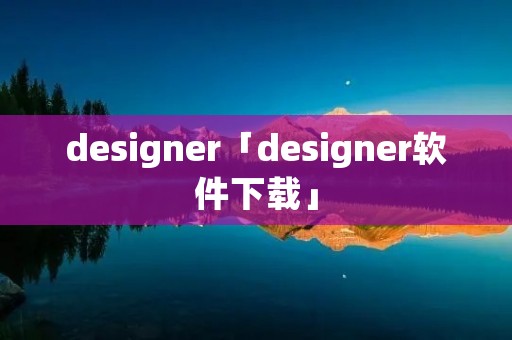 designer「designer软件下载」 designer「designer软件下载」