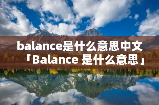 balance是什么意思中文「Balance 是什么意思」 balance是什么意思中文「Balance 是什么意思」