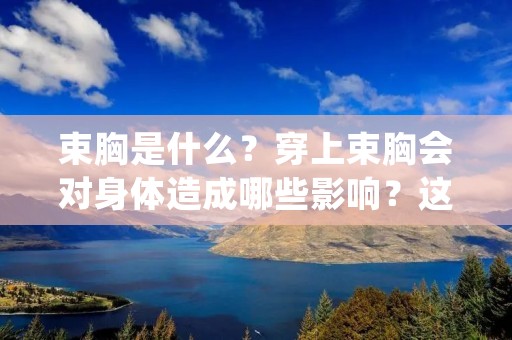 束胸是什么?穿上束胸会对身体造成哪些影响?这是很多女性朋友们所关心的问题。束胸是一种紧身内衣,通常用于强调胸部曲线和塑造身形。它通常由弹性材料制成,紧贴胸部并将其压缩,使胸部看起来更加挺拔和紧致。但是,束胸也有可能会对身体造成不良影响,因此在使用束胸之前,我们需要了解其优缺点以及使用注意事项。 束胸是什么?穿上束胸会对身体造成哪些影响?这是很多女性朋友们所关心的问题。束胸是一种紧身内衣,通常用于强调胸部曲线和塑造身形。它通常由弹性材料制成,紧贴胸部并将其压缩,使胸部看起来更加挺拔和紧致。但是,束胸也有可能会对身体造成不良影响,因此在使用束胸之前,我们需要了解其优缺点以及使用注意事项。