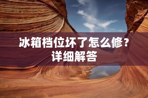 冰箱档位坏了怎么修？详细解答