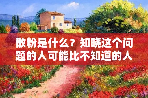 散粉是什么?知晓这个问题的人可能比不知道的人要多一些,因为散粉作为化妆品中的一个重要组成部分,已经成为了许多人化妆过程中必不可少的一个环节。那么,散粉是什么?又有哪些作用呢?接下来,我们将为您一一解答。 散粉是什么?知晓这个问题的人可能比不知道的人要多一些,因为散粉作为化妆品中的一个重要组成部分,已经成为了许多人化妆过程中必不可少的一个环节。那么,散粉是什么?又有哪些作用呢?接下来,我们将为您一一解答。