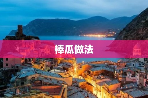 棒瓜做法：做出口感鲜嫩的美食