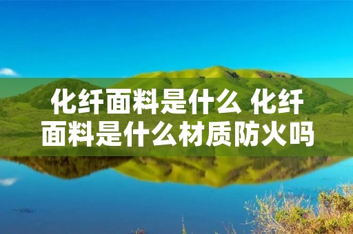 化纤面料是什么 化纤面料是什么材质防火吗 化纤面料是什么 化纤面料是什么材质防火吗