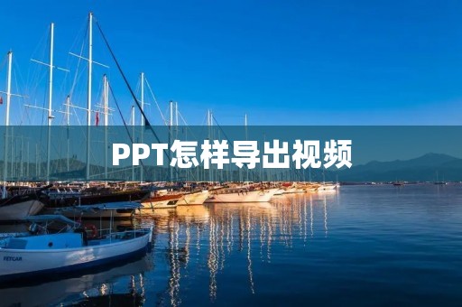 PPT怎样导出视频：详细教程