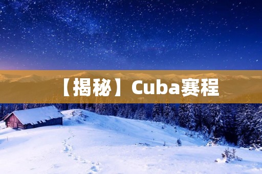 【揭秘】Cuba赛程:体育与文化的完美融合