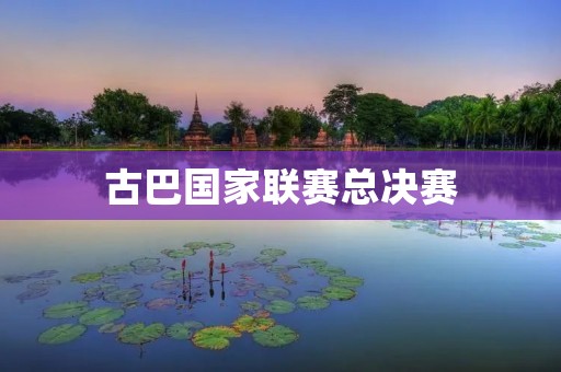 古巴国家联赛总决赛:重温传奇的热血岁月 古巴国家联赛总决赛:重温传奇的热血岁月