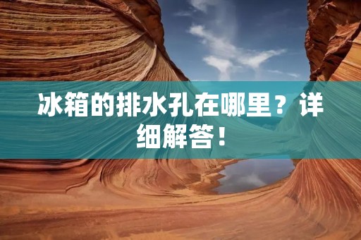 冰箱的排水孔在哪里？详细解答！