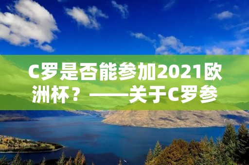 C罗是否能参加2021欧洲杯?——关于C罗参加欧洲杯的种种猜测 C罗是否能参加2021欧洲杯?——关于C罗参加欧洲杯的种种猜测