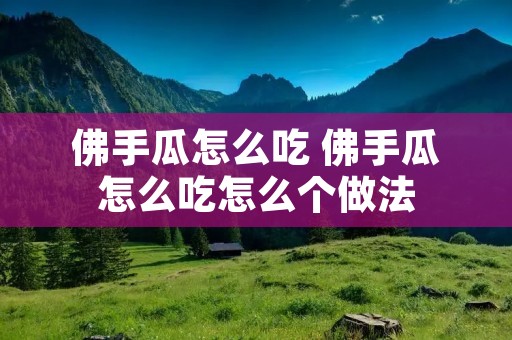 佛手瓜怎么吃 佛手瓜怎么吃怎么个做法 佛手瓜怎么吃 佛手瓜怎么吃怎么个做法