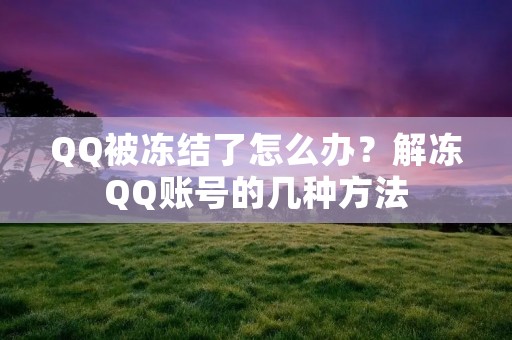 QQ被冻结了怎么办?解冻QQ账号的几种方法 QQ被冻结了怎么办?解冻QQ账号的几种方法