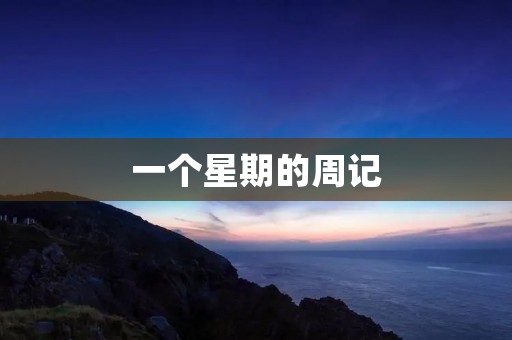 一个星期的周记 一个星期的周记