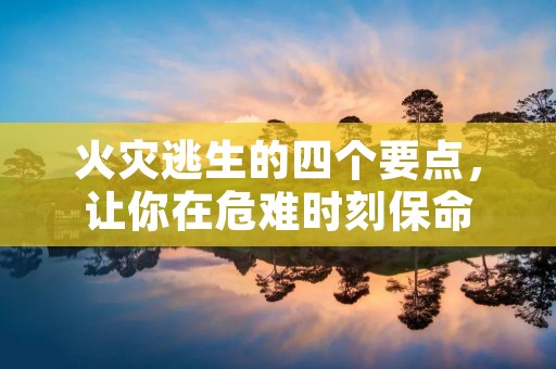 火灾逃生的四个要点，让你在危难时刻保命