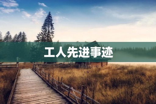工人先进事迹:一个普通工人的不平凡历程