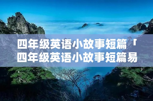 四年级英语小故事短篇「四年级英语小故事短篇易背」 四年级英语小故事短篇「四年级英语小故事短篇易背」