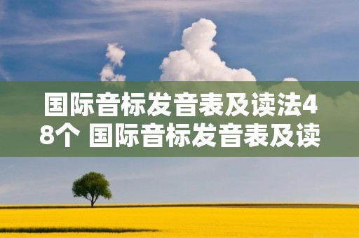 国际音标发音表及读法48个 国际音标发音表及读法48个视频