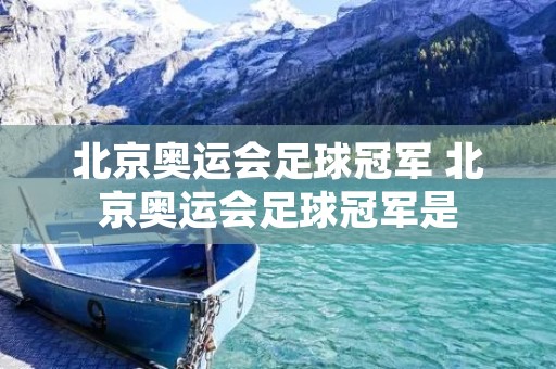 北京奥运会足球冠军 北京奥运会足球冠军是 北京奥运会足球冠军 北京奥运会足球冠军是
