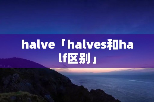 halve「halves和half区别」 halve「halves和half区别」