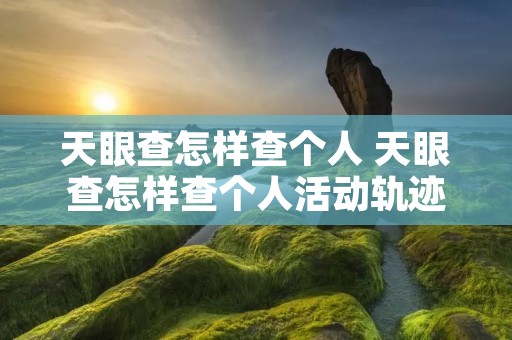 天眼查怎样查个人 天眼查怎样查个人活动轨迹