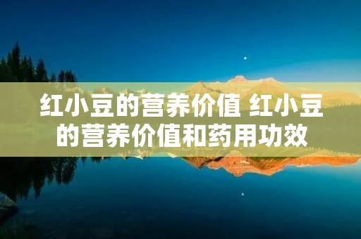 红小豆的营养价值 红小豆的营养价值和药用功效