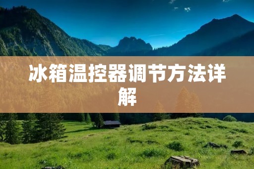 冰箱温控器调节方法详解
