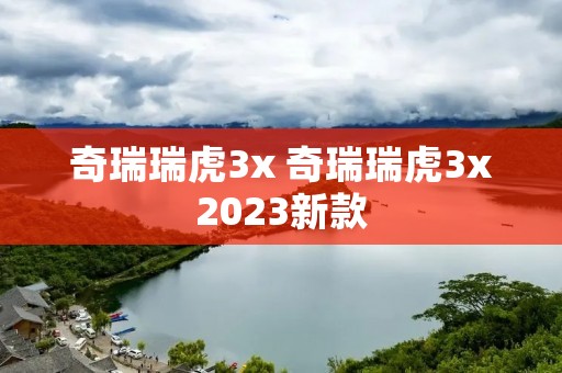 奇瑞瑞虎3x 奇瑞瑞虎3x2023新款