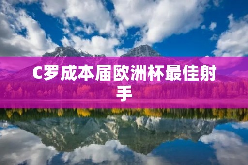 C罗成本届欧洲杯最佳射手:再次证明自己的实力和价值 C罗成本届欧洲杯最佳射手:再次证明自己的实力和价值
