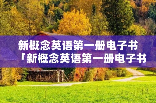 新概念英语第一册电子书「新概念英语第一册电子书免费下载」 新概念英语第一册电子书「新概念英语第一册电子书免费下载」
