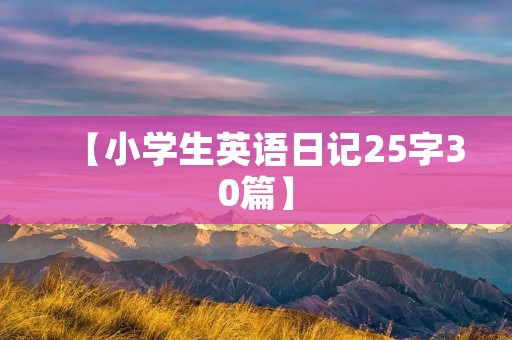 【小学生英语日记25字30篇】