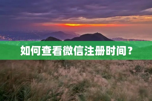 如何查看微信注册时间? 如何查看微信注册时间?