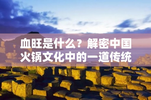血旺是什么？解密中国火锅文化中的一道传统美食
