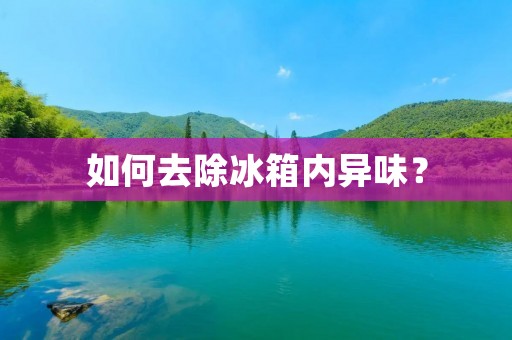 如何去除冰箱内异味？