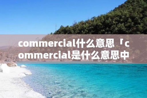 commercial什么意思「commercial是什么意思中文」