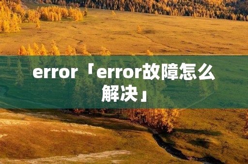 error「error故障怎么解决」