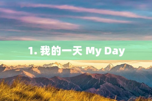 1. 我的一天 My Day 1. 我的一天 My Day