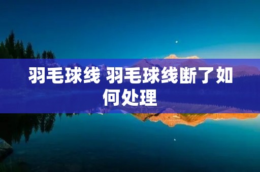 羽毛球线 羽毛球线断了如何处理