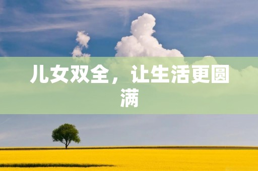 儿女双全,让生活更圆满 儿女双全,让生活更圆满