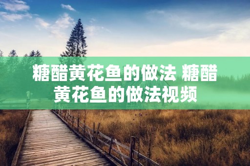 糖醋黄花鱼的做法 糖醋黄花鱼的做法视频 糖醋黄花鱼的做法 糖醋黄花鱼的做法视频