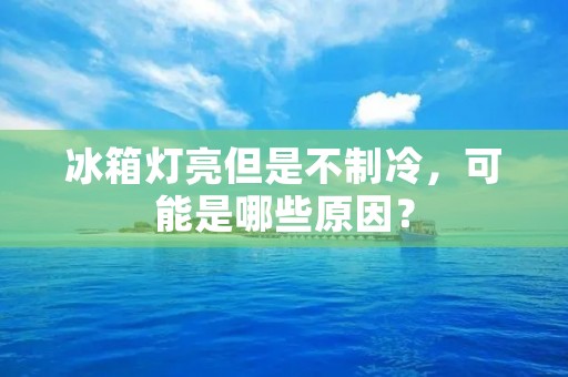 冰箱灯亮但是不制冷，可能是哪些原因？