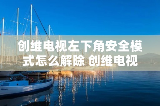 创维电视左下角安全模式怎么解除 创维电视左下角安全模式怎么解除掉