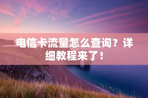 电信卡流量怎么查询?详细教程来了! 电信卡流量怎么查询?详细教程来了!
