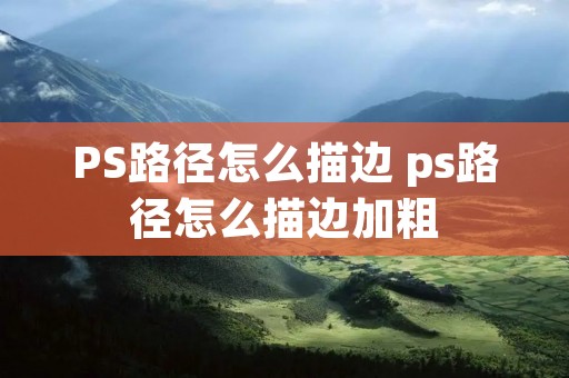 PS路径怎么描边 ps路径怎么描边加粗