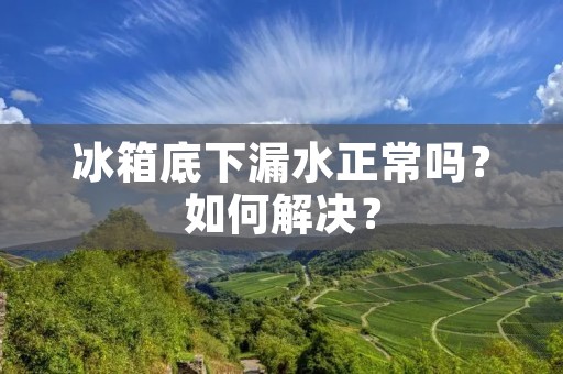 冰箱底下漏水正常吗？如何解决？