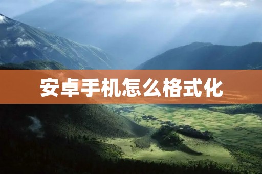 安卓手机怎么格式化:详细步骤 安卓手机怎么格式化:详细步骤