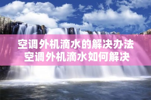 空调外机滴水的解决办法 空调外机滴水如何解决
