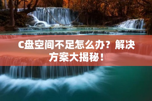 C盘空间不足怎么办?解决方案大揭秘! C盘空间不足怎么办?解决方案大揭秘!