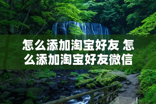 怎么添加淘宝好友 怎么添加淘宝好友微信